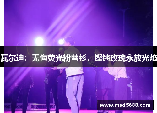 瓦尔迪：无悔荧光粉彗衫，铿锵玫瑰永放光焰