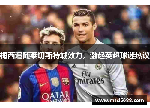 梅西追随莱切斯特城效力，激起英超球迷热议