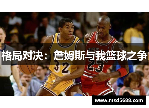 格局对决：詹姆斯与我篮球之争