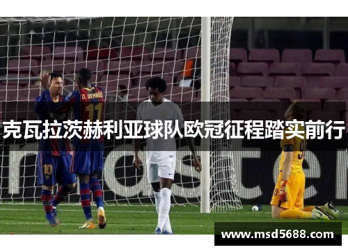 克瓦拉茨赫利亚球队欧冠征程踏实前行