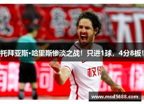 托拜亚斯·哈里斯惨淡之战！只进1球，4分8板！