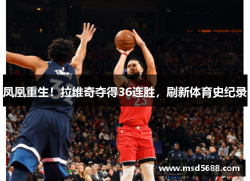 凤凰重生！拉维奇夺得36连胜，刷新体育史纪录